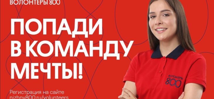 ПРИМИ УЧАСТИЕ В САМЫХ ЯРКИХ СОБЫТИЯХ НИЖНЕГО НОВГОРОДА — СТАНЬ ВОЛОНТЁРОМ 800!
