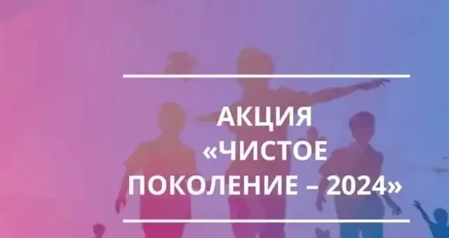 АКЦИЯ «ЧИСТОЕ ПОКОЛЕНИЕ – 2024»