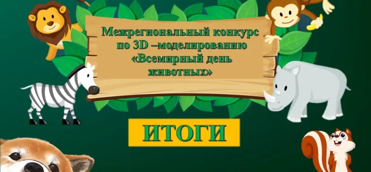 Итоги Межрегионального конкурса по 3D — моделированию  «Всемирный день животных»